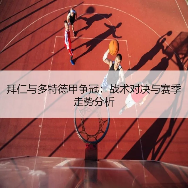 拜仁与多特德甲争冠：战术对决与赛季走势分析